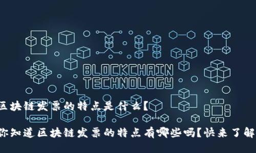 区块链发票的特点是什么？

你知道区块链发票的特点有哪些吗？快来了解！