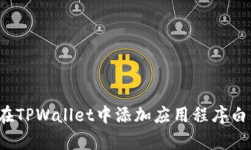 如何在TPWallet中添加应用程序白名单？