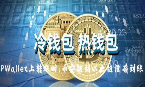 当你在TPWallet上转账时，币安链到以太链没有到账，怎么办？
