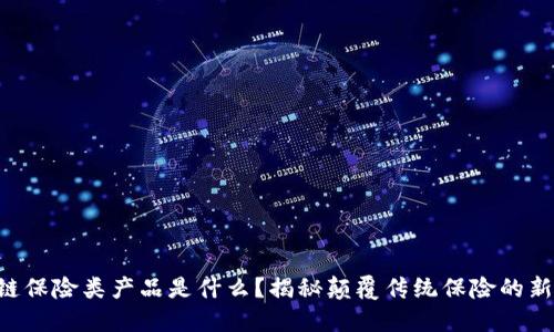 区块链保险类产品是什么？揭秘颠覆传统保险的新方式！