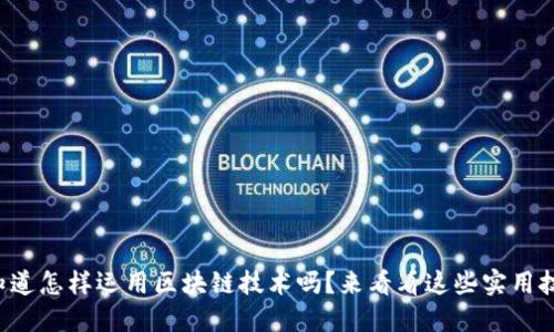 你知道怎样运用区块链技术吗？来看看这些实用技巧！