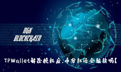 TPWallet解除授权后，币分红还会继续吗？