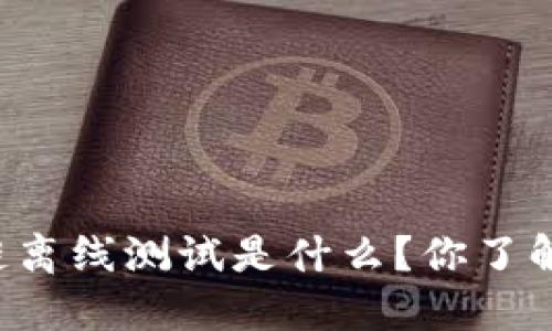 区块链离线测试是什么？你了解了吗？