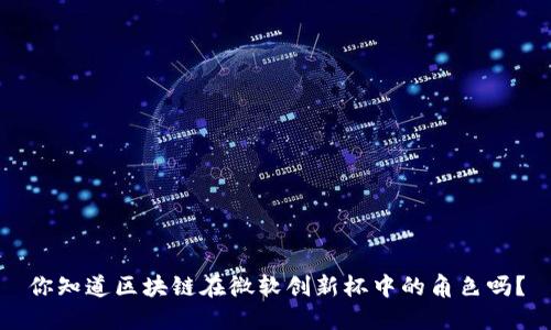 你知道区块链在微软创新杯中的角色吗？