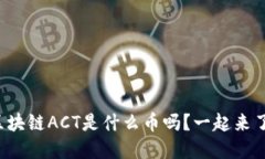 你知道区块链ACT是什么币吗？一起来了解一下！