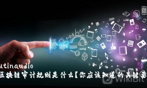  rutinaudio 
  区块链审计规则是什么？你应该知道的关键要点！