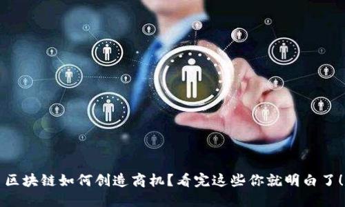 区块链如何创造商机？看完这些你就明白了！