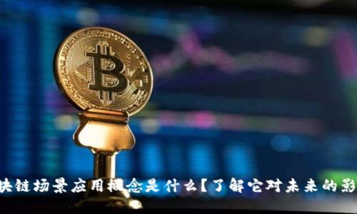区块链场景应用概念是什么？了解它对未来的影响！