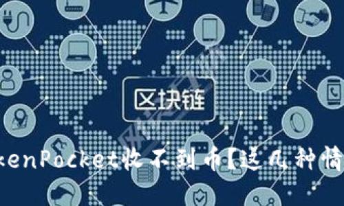 为什么我的TokenPocket收不到币？这几种情况你必须知道！