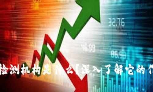 区块链网络检测机构是什么？深入了解它的作用和重要性