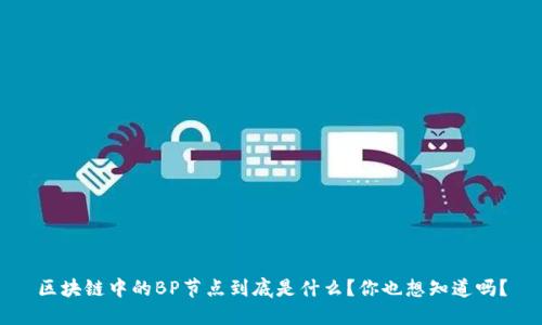 区块链中的BP节点到底是什么？你也想知道吗？