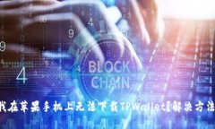 为什么我在苹果手机上无法下载TPWallet？解决方法