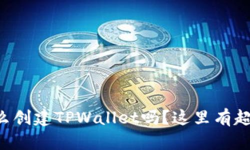 想知道怎么创建TPWallet吗？这里有超详细教程！