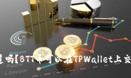 你知道吗？BTT币可以在TPWallet上交易吗？