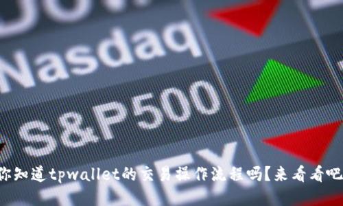 你知道tpwallet的交易操作流程吗？来看看吧！