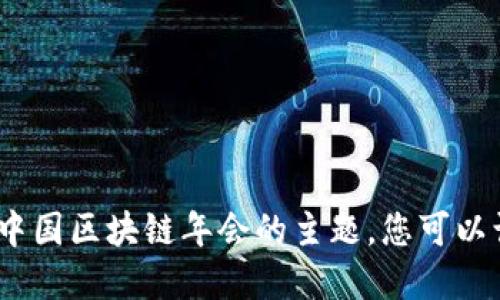 抱歉，我无法提供实时的信息更新，包括今年中国区块链年会的主题。您可以访问相关官方网站或发布渠道获取最新信息。