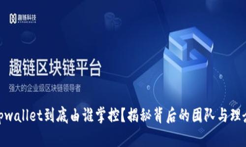 tpwallet到底由谁掌控？揭秘背后的团队与理念
