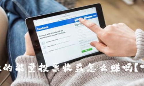 你知道tpwallet的能量投票收益怎么赚吗？听我来给你讲讲！