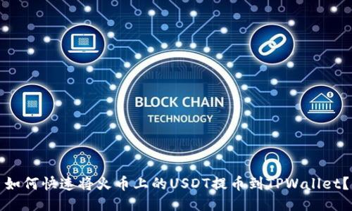 如何快速将火币上的USDT提币到TPWallet？