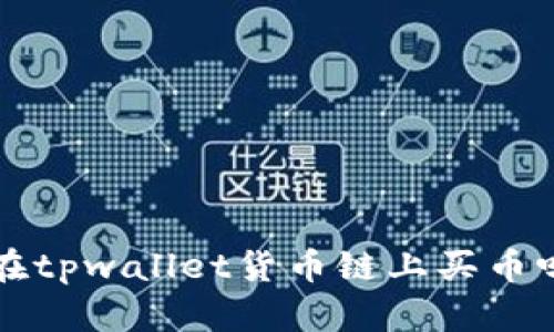 你知道如何在tpwallet货币链上买币吗？听我说说！