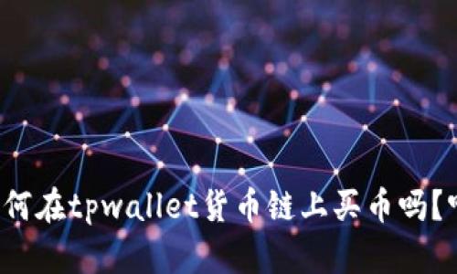 你知道如何在tpwallet货币链上买币吗？听我说说！