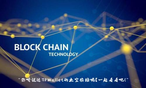 “你听说过TPWallet的太空农场吗？一起看看吧！”