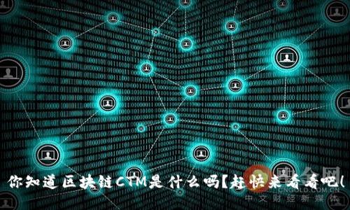 你知道区块链CTM是什么吗？赶快来看看吧！