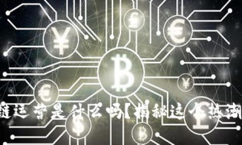 你知道区块链运营是什么吗？揭秘这个热潮背后的方向！