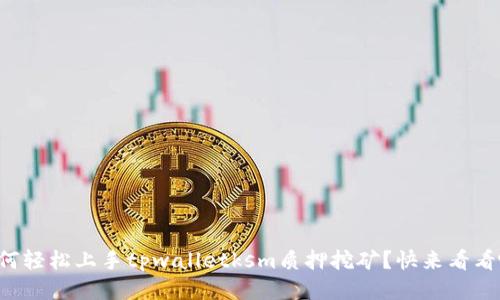 如何轻松上手tpwalletksm质押挖矿？快来看看吧！