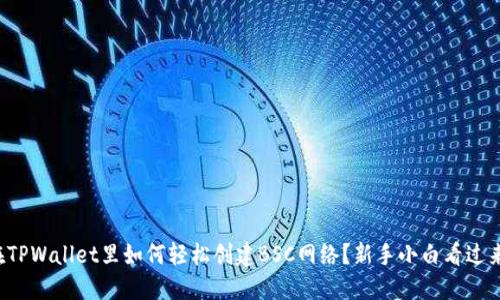 在TPWallet里如何轻松创建BSC网络？新手小白看过来！
