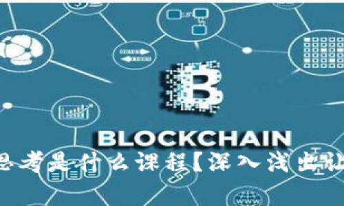 区块链哲学思考是什么课程？深入浅出让你一次看懂！