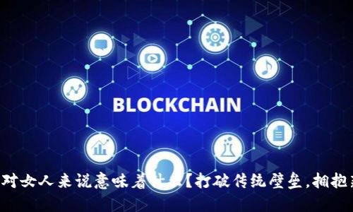 区块链对女人来说意味着什么？打破传统壁垒，拥抱新机会！