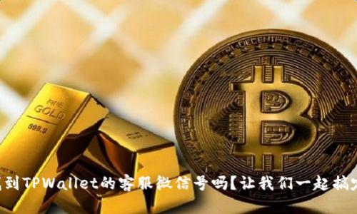 想找到TPWallet的客服微信号吗？让我们一起搞定它！