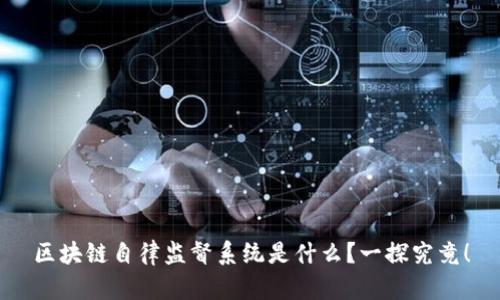 区块链自律监督系统是什么？一探究竟！