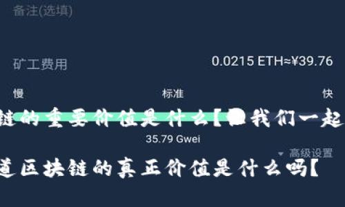 区块链的重要价值是什么？让我们一起探讨！

你知道区块链的真正价值是什么吗？