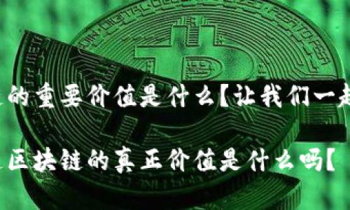 区块链的重要价值是什么？让我们一起探讨！

你知道区块链的真正价值是什么吗？