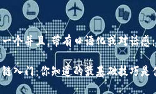 思考一个并且，带有口语化或对话感：

区块链入门：你知道的最基础技巧是什么？