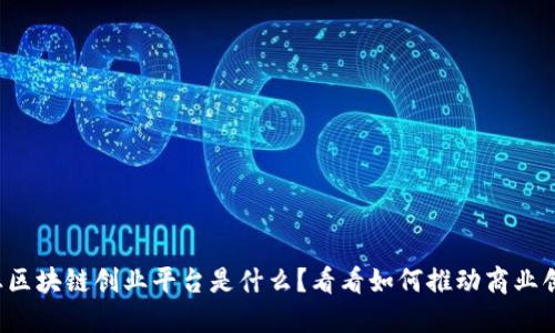 企业区块链创业平台是什么？看看如何推动商业创新！