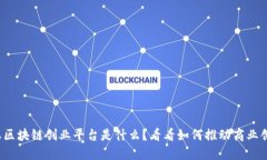 企业区块链创业平台是什么？看看如何推动商业