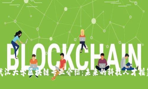 武汉大学区块链专业介绍：未来的科技人才摇篮