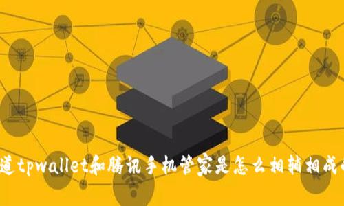 你知道tpwallet和腾讯手机管家是怎么相辅相成的吗？