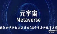 区块链时代的标志是什么？揭开背后的故事与意