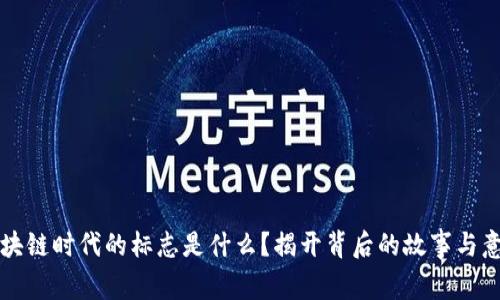 区块链时代的标志是什么？揭开背后的故事与意义
