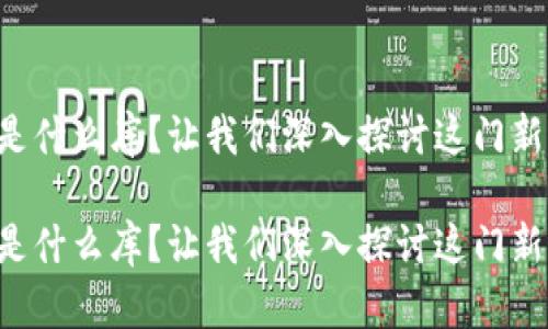 区块链是什么库？让我们深入探讨这门新兴技术！

区块链是什么库？让我们深入探讨这门新兴技术！