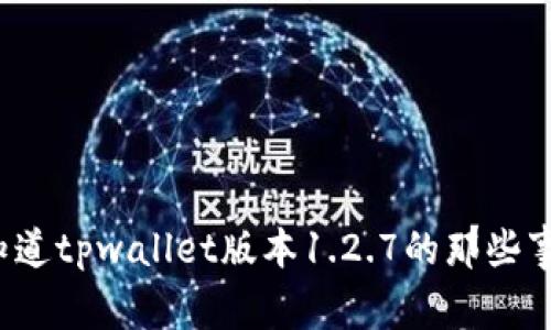 你知道tpwallet版本1.2.7的那些事吗？