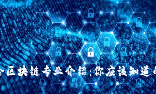 赣州综合区块链专业介绍：你应该知道的那些事