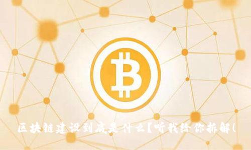 区块链建设到底是什么？听我给你拆解！