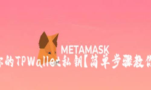 如何找到你的TPWallet私钥？简单步骤教你轻松搞定！