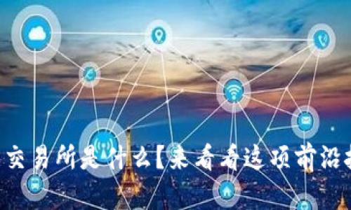 区块链版票据交易所是什么？来看看这项前沿技术的应用吧！