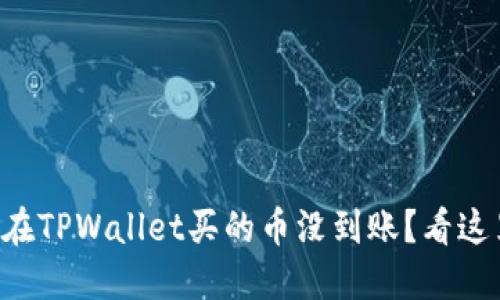 为什么我在TPWallet买的币没到账？看这里找答案！
